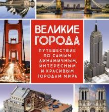 Великие города. Путешествие по самым динамичным, интересным и красивым городам мира