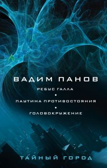 Ребус Галла. Паутина противостояния. Головокружение. Тайный город Вадима Панова. 978-5-04-156871-9.