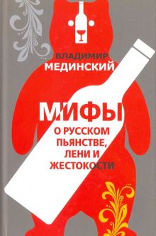 Мифы о русском пьянстве, лени и жестокости.  Мединский В.Р. 978-5-04-093125-5