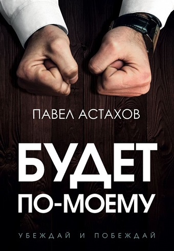 Будет по-моему. Убеждай и побеждай. Астахов П. Книги известного защитника прав детей. 978-5-04-11092 — изображение 2