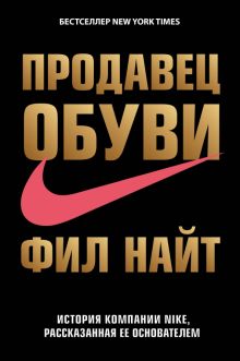 Продавец обуви. История компании Nike, рассказанная ее основателем  Найт Ф.   978-5-699-86267-2