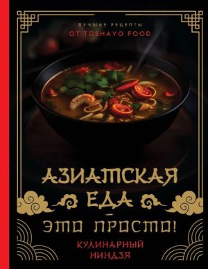 Сурин А.А. Азиатская еда – это просто! Кулинарный ниндзя. Лучшие рецепты от TOSHAYO FOOD