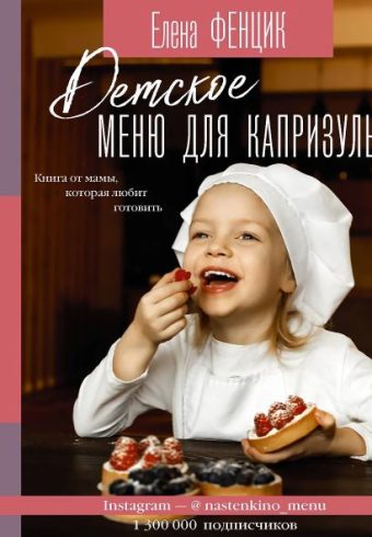Фенцик Е.М. Детское меню для капризуль. Книга от мамы, которая любит готовить