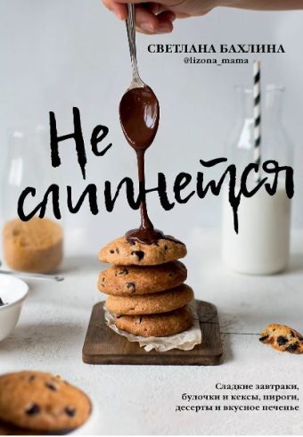 Бахлина С.Ю. Не слипнется! Сладкие завтраки, булочки и кексы, пироги, десерты и вкусное печенье