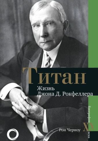 Черноу Р. Титан. Жизнь Д. Рокфеллера