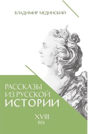 Мединский В.Р., Рассказы из русской истории. XVIII век, 2025, 978-5-00185-628-3