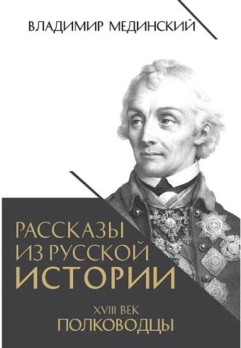 Мединский В.Р., Рассказы из русской истории. XVIII век. Полководцы, 2024, 978-5-00185-507-1