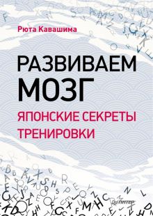 Кавашима Р. Развиваем мозг. Японские секреты тренировки. Сам себе психолог. 978-5-4461-1499-3. 2021