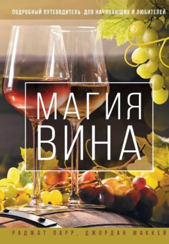 Парр Р., Маккей Д. Магия вина. Подробный путеводитель для начинающих и любителей