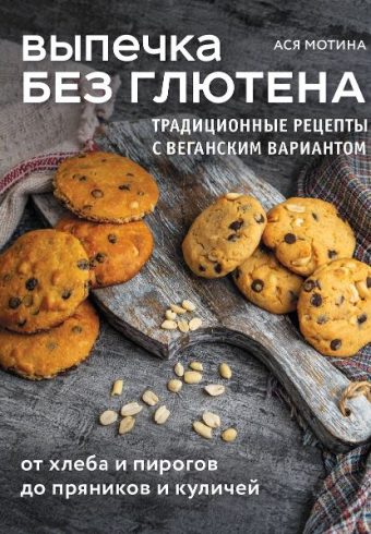 Мотина А.И. Выпечка без глютена. Традиционные рецепты с веганским вариантом: от хлеба и пирогов до п