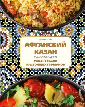 Ивенская О.С. Афганский казан. Подарочное издание. Рецепты для настоящих гурманов 978-5-04-200229-8