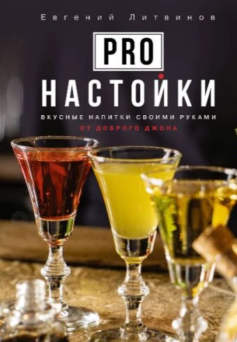 Литвинов Е.В. Pro настойки. Вкусные напитки своими руками от доброго Джона