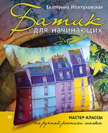 Батик для начинающих. Мастер-классы по ручной росписи шелка. Ручная работа. 978-5-496-01567-7. 2015