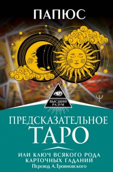 Предсказательное Таро, или Ключ всякого рода карточных гаданий. Высший Разум. 978-5-17-150379-6. 202