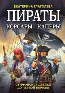 Пираты, корсары, каперы. От Фрэнсиса Дрейка до Черной Бороды. Лучшие воины в истории. 978-5-04-16939