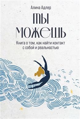 Адлер А. Ты можешь: Книга о том, как найти контакт с собой и реа