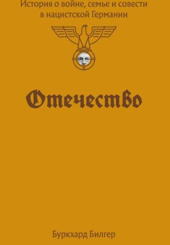 Буркхард Билгер. Отечество. История о войне, семье и совести в нацистской Германии