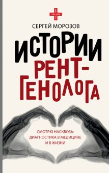 Истории рентгенолога. Смотрю насквозь. Диагностика в медицине и в жизни. Звезда соцсети. 978-5-17-10