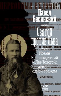 Святой против Льва. Иоанн Кронштадтский и Лев Толстой. История одной вражды  Басинский П