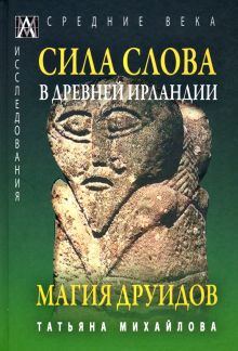 Сила Слова в Древней Ирландии. Магия друидов. Эпохи. Средние века. Исследования. 978-5-6047267-6-1.