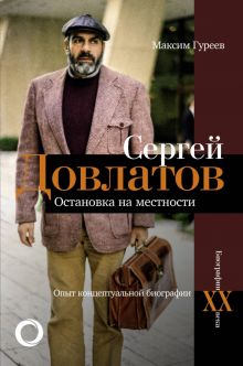 Сергей Довлатов. Остановка на местности. Опыт концептуальной биографии. Биографии ХХ века. 978-5-17-
