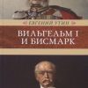 Вильгельм I и Бисмарк. Исторические очерки. Венценосцы. 978-5-4224-1606-6. 2020