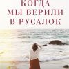 Когда мы верили в русалок. Такая разная жизнь. 978-5-17-127435-1. 2020