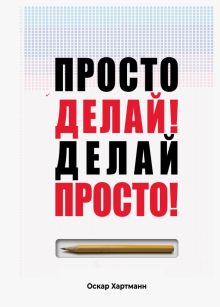 Просто делай! Делай просто!. Психологический бестселлер. 978-5-91-482053-1. 2019