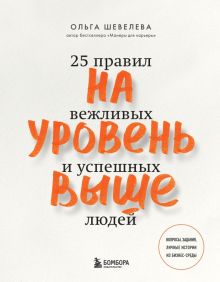 На уровень выше. 25 правил вежливых и успешных людей. Этикет без границ. Новые правила. 978-5-04-117