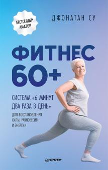 Фитнес 60+. Система "6 минут два раза в день" для восстановления силы, равновесия и энергии. Здоровь