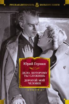 РусЛитБольшКн./Герман Ю./Дело, которому ты служишь. Дорогой мой человек 978-5-389-22563-3