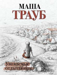 Уважаемые отдыхающие!. Проза Маши Трауб. Жизнь как в зеркале (обл). 978-5-04-118161-1. 2021