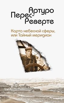 Карта небесной сферы, или Тайный меридиан. Интриги, приключения, любовь. А.Перес-Реверте. 978-5-04-0