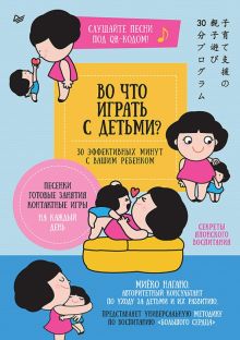 Во что играть с детьми? 30 эффективных минут с вашим ребенком. Секреты японского воспитания. Осознан