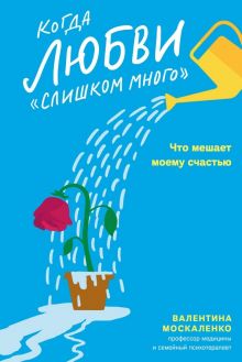 Когда любви "слишком много". Что мешает моему счастью. 978-5-91761-981-1. 2023