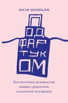 Под фартуком. Бессистемное руководство повара с рецептами и эскизами татуировок. 978-5-6048006-7-6.
