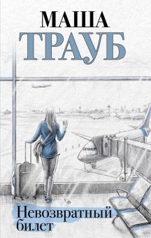 Невозвратный билет. Проза Маши Трауб. Жизнь как в зеркале. 978-5-04-160282-6. 2022