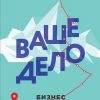 Ваше дело. Бизнес от миссии до вершины. ВЕДЫ: веди меня к счастью. 978-5-04-101407-0. 2019