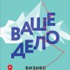 Ваше дело. Бизнес от миссии до вершины. ВЕДЫ: веди меня к счастью. 978-5-04-101407-0. 2019