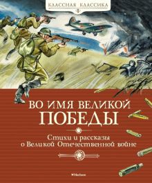 КК.Во имя Великой Победы. Стихи и рассказы о Великой Отечественной войне