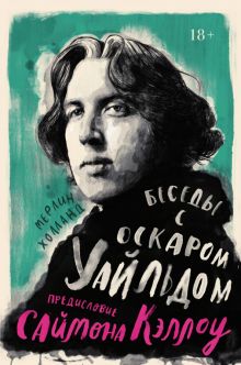 Персона.Холланд М., Кэллоу С. Беседы с Оскаром Уайльдом  978-5-389-18881-5