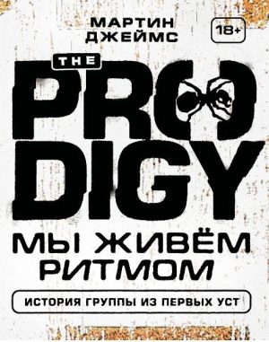 Джеймс М. The Prodigy. Мы живём ритмом. История группы из первых уст