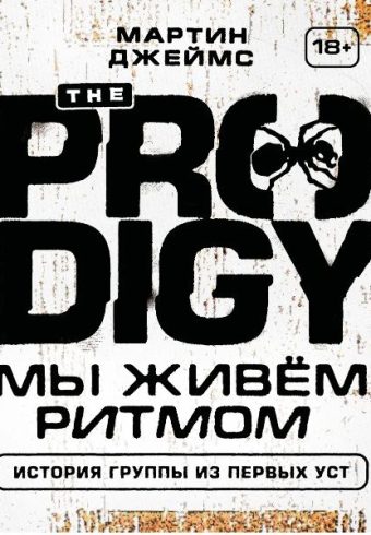 Джеймс М. The Prodigy. Мы живём ритмом. История группы из первых уст
