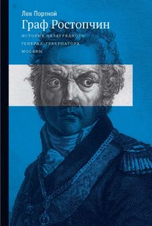 Граф Ростопчин. История незаурядного генерал губернатора Москвы. 978-5-91187-283-0. 2017