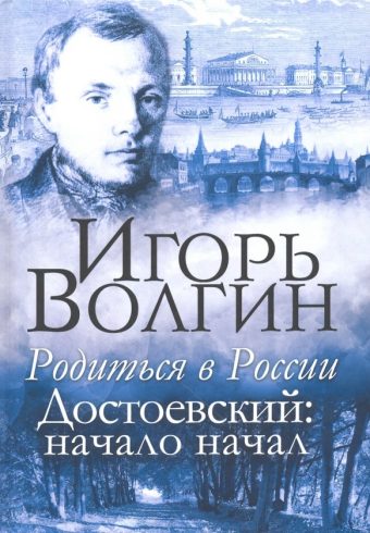 Родиться в России. Достоевский: начало начал Волгин И.Л. 978-5-8201-2296-6
