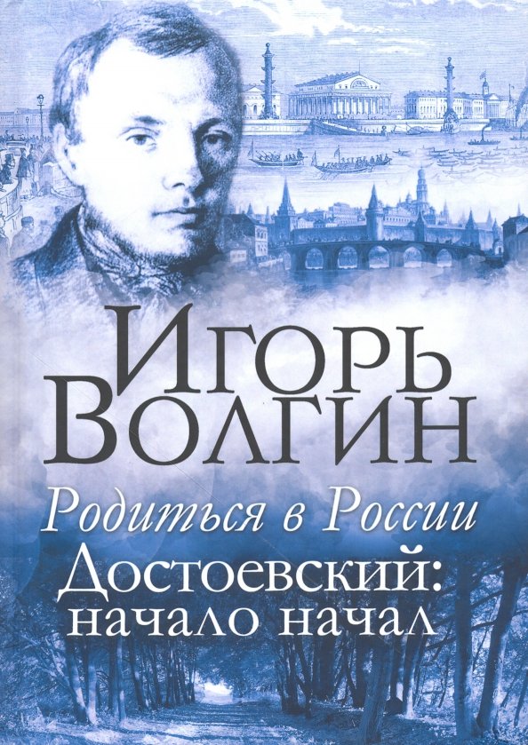 Родиться в России. Достоевский: начало начал Волгин И.Л. 978 5 8201 2296 6