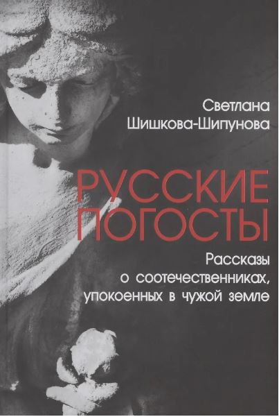 С. Шишкова-Шипунова. Русские погосты. Рассказы о соотечественниках, упокоенных в чужой земле  (12+)