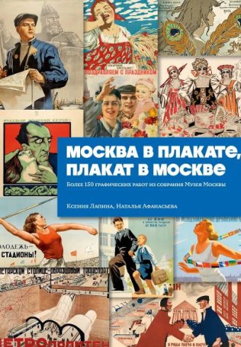 Лапина К., Афанасьева Н. Москва в плакате, плакат в Москве. Более 150 графических работ из собрания