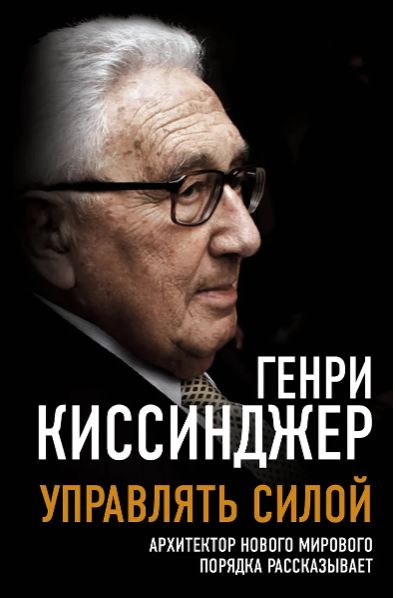 Киссинджер Г. Управлять силой. Архитектор нового мирового порядка рассказывает