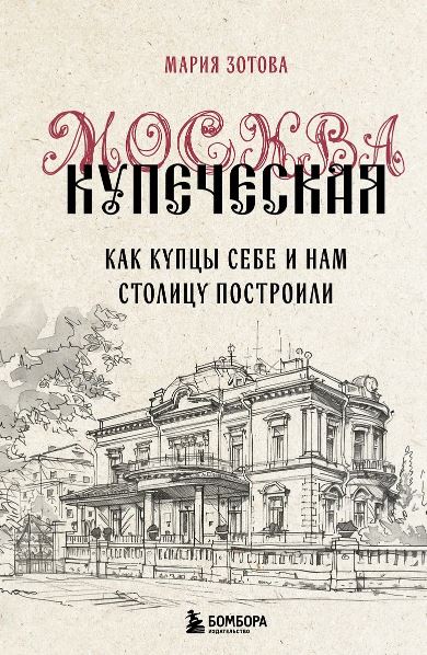 Москва купеческая. Как купцы себе и нам столицу построили. Зотова М.Б.